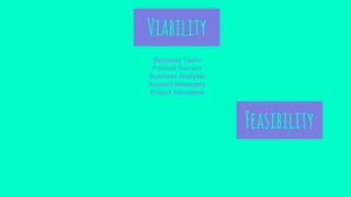 Viability
Business Team
Product Owners
Business Analysts
Account Managers
Project Managers
Feasibility
 
