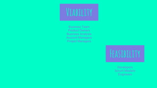Viability
Business Team
Product Owners
Business Analysts
Account Managers
Project Managers
Feasibility
Developers
Scrum Masters
Engineers
 