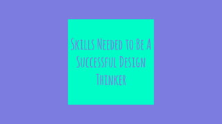 SkillsNeededtoBeA
SuccessfulDesign
Thinker
 