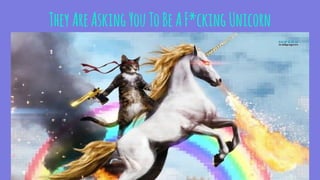 TheyAreAskingYouToBeAF*ckingUnicorn
 