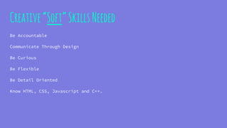 Creative“Soft”SkillsNeeded
Be Accountable
Communicate Through Design
Be Curious
Be Flexible
Be Detail Oriented
Know HTML, CSS, Javascript and C++.
 