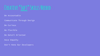 Creative“Soft”SkillsNeeded
Be Accountable
Communicate Through Design
Be Curious
Be Flexible
Be Detail Oriented
Have Empathy
Don’t Hate Our Developers
 
