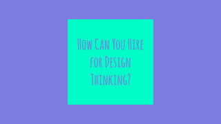 HowCanYouHire
forDesign
Thinking?
 