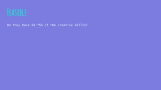 Feasible
Do they have 50-75% of the creative skills?
 