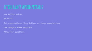 IfYouCan’tAvoidPitfalls
Use bullet points
Be brief
Set expectations, then deliver on those expectations
Use imagery where possible
Allow for questions
 