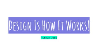 DesignIsHowItWorks!
-Steve Jobs
 