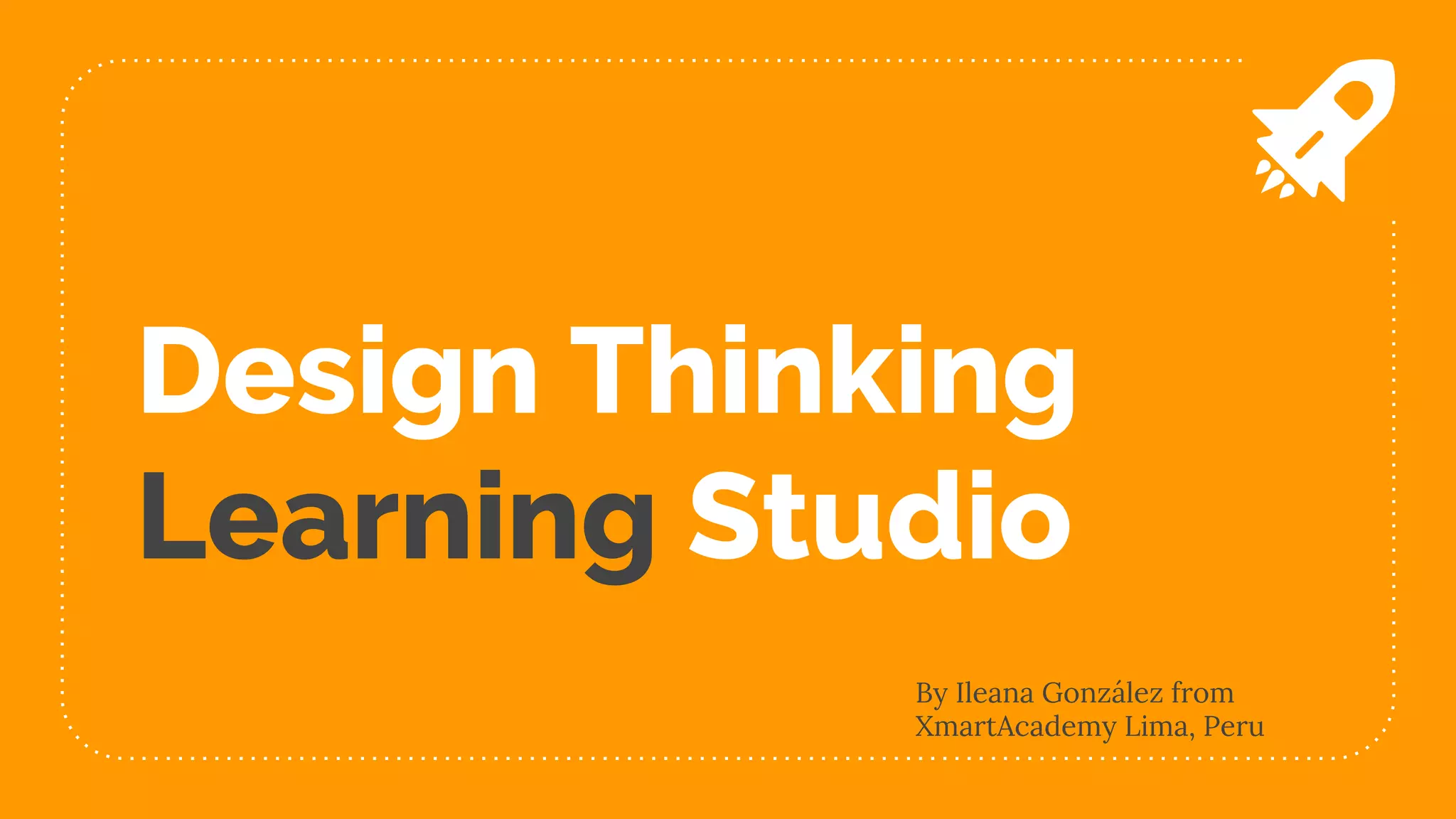 Design Thinking
Learning Studio
By Ileana González from
XmartAcademy Lima, Peru
 