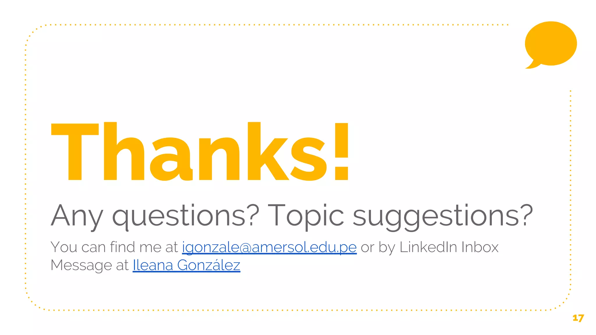 17
Thanks!
Any questions? Topic suggestions?
You can find me at igonzale@amersol.edu.pe or by LinkedIn Inbox
Message at Ileana González
 