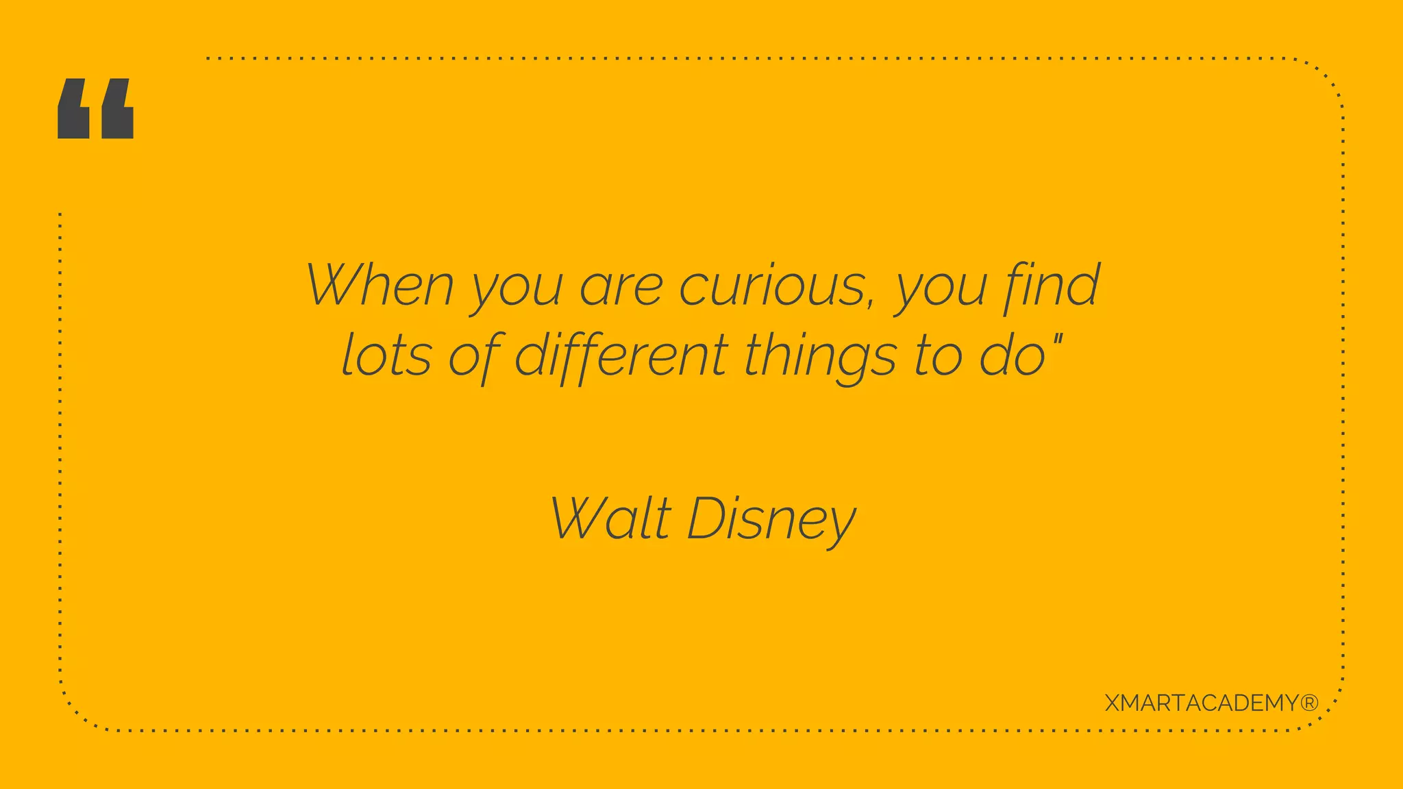 “ When you are curious, you find
lots of different things to do"
Walt Disney
3
XMARTACADEMY®
 