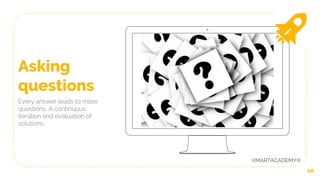 10
Asking
questions
Every answer leads to more
questions. A continuous
iteration and evaluation of
solutions.
XMARTACADEMY®
 