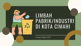 LIMBAH
PABRIK/INDUSTRI
DI KOTA CIMAHI
Tirizzz Pisan (TP)
 