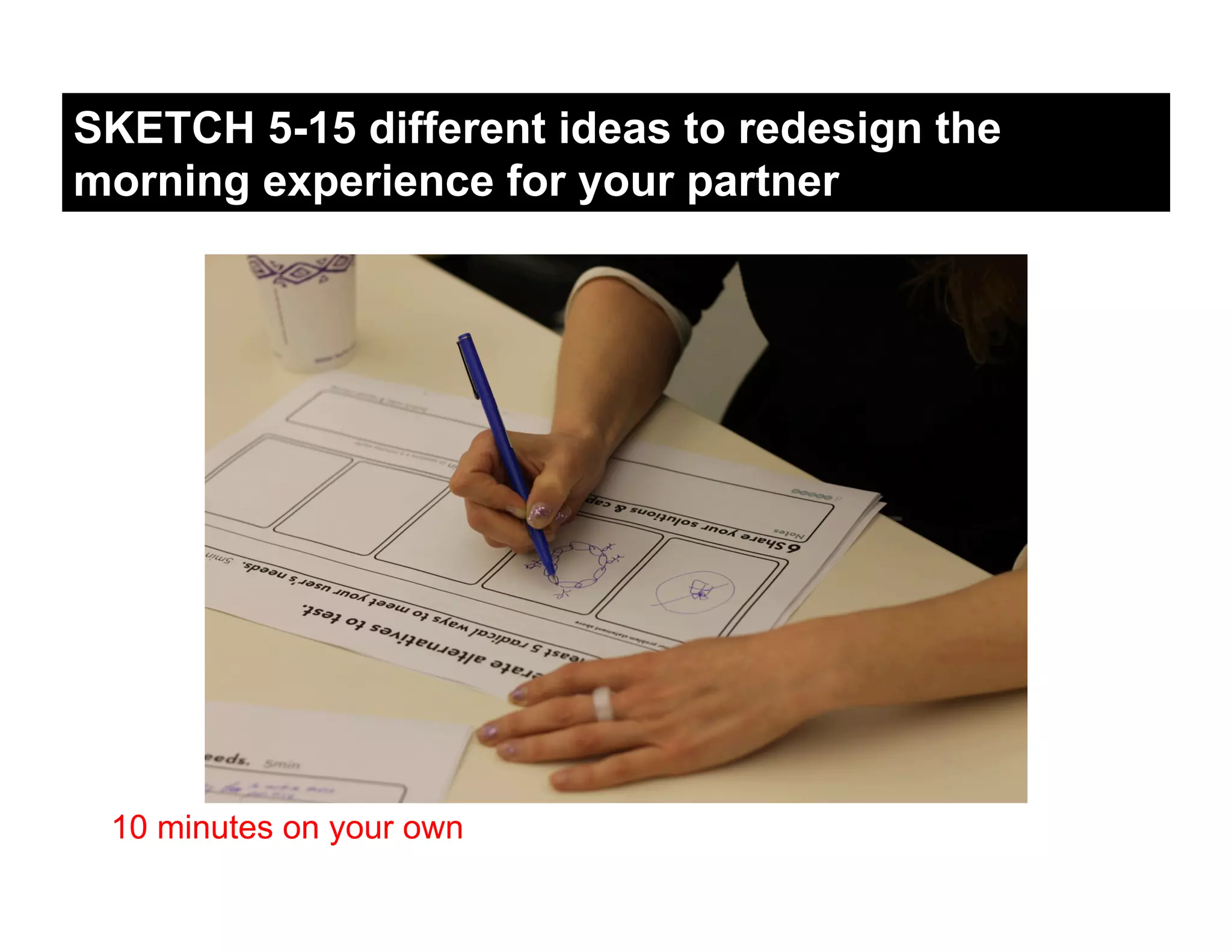 SKETCH 5-15 different ideas to redesign the
morning experience for your partner




 10 minutes on your own
 