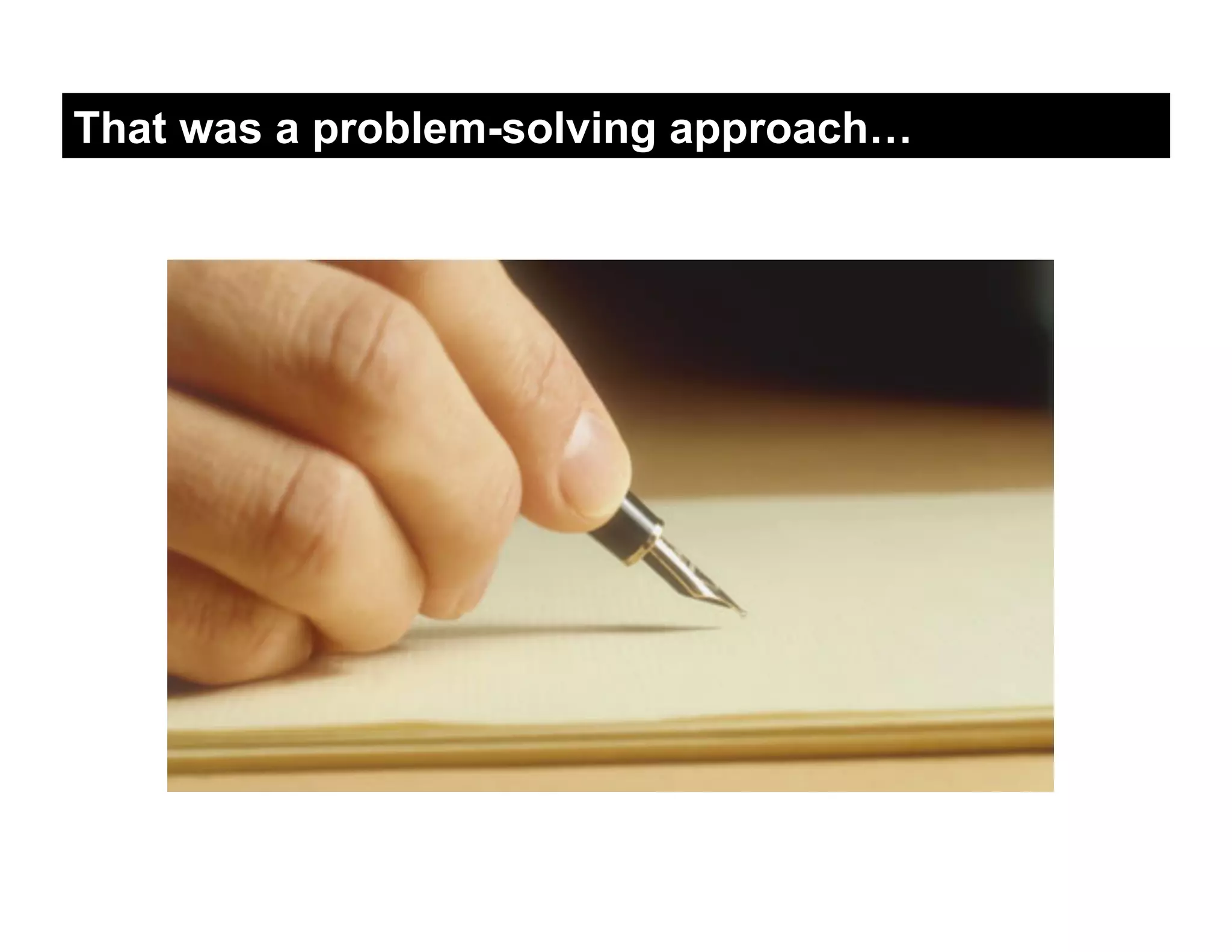 That was a problem-solving approach…
 