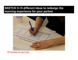 SKETCH 5-15 different ideas to redesign the
morning experience for your partner




 10 minutes on your own
 