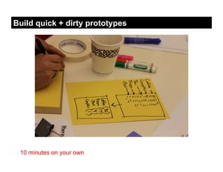 Build quick + dirty prototypes




 10 minutes on your own
 