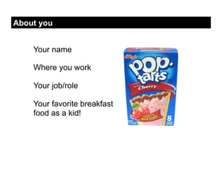 About you


    Your name

    Where you work

    Your job/role

    Your favorite breakfast
    food as a kid!
 