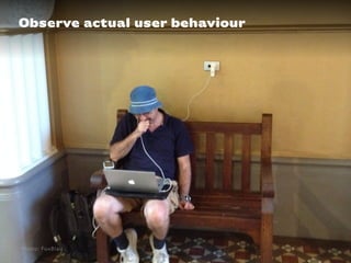 Observe actual user behaviour
Photo: FuxBlau
 