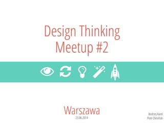 Warszawa23.06.2014
Design Thinking
Meetup #2
  
Andrzej Karel
Piotr Olesiński
 