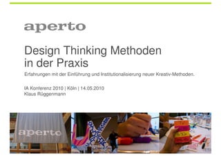 Design Thinking Methoden
in der Praxis
Erfahrungen mit der Einführung und Institutionalisierung neuer Kreativ-Methoden.

IA Konferenz 2010 | Köln | 14.05.2010
Klaus Rüggenmann
 