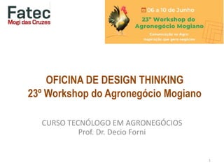 OFICINA DE DESIGN THINKING
23º Workshop do Agronegócio Mogiano
CURSO TECNÓLOGO EM AGRONEGÓCIOS
Prof. Dr. Decio Forni
1
 