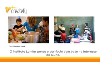 Fotos © Instituto Lumiar
O Instituto Lumiar pensa o currículo com base no interesse
do aluno.
 