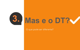 3. Mas e o DT?
O que pode ser diferente?
 