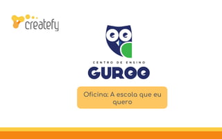 Oficina: A escola que eu
quero
 