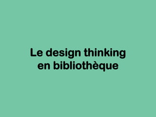Le design thinking
en bibliothèque
 