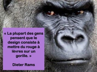 « La plupart des gens
pensent que le
design consiste à
mettre du rouge à
lèvres sur un
gorille. »
Dieter Rams
 