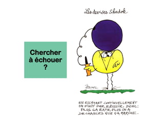 Chercher
à échouer
?
 