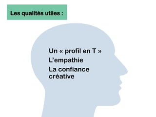 Les qualités utiles :
Un « profil en T »
L’empathie
La confiance
créative
 