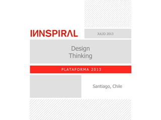 JULIO 2013
Design
Thinking
P L ATA F O R M A 2 0 1 3
Santiago, Chile
 