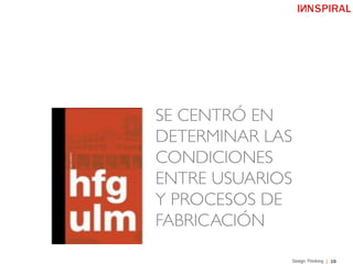 10Design Thinking
SE CENTRÓ EN
DETERMINAR LAS
CONDICIONES
ENTRE USUARIOS
Y PROCESOS DE
FABRICACIÓN!
 