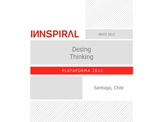 MAYO 2013
Desing
Thinking
P L ATA F O R M A 2 0 1 3
Santiago, Chile
 