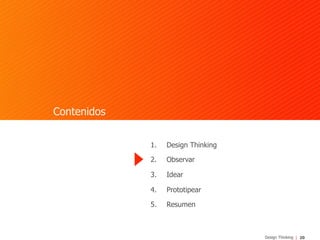 20Design Thinking
Contenidos
1.  Design Thinking
2.  Observar
3.  Idear
4.  Prototipear
5.  Resumen
 