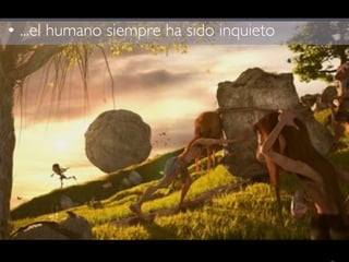 22Design Thinking
• ...el humano siempre ha sido inquieto!
 