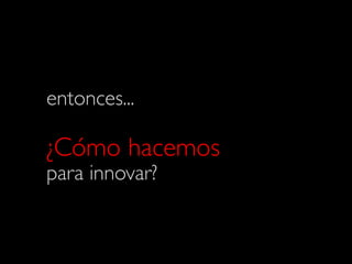 24Design Thinking
entonces...!
!
¿Cómo hacemos !
para innovar?!
 