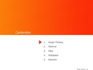3Design Thinking
Contenidos
1.  Design Thinking
2.  Observar
3.  Idear
4.  Prototipear
5.  Resumen
 