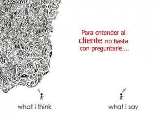 36Design Thinking
Para entender al
cliente no basta
con preguntarle….
 