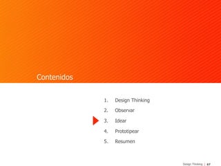 67Design Thinking
Contenidos
1.  Design Thinking
2.  Observar
3.  Idear
4.  Prototipear
5.  Resumen
 