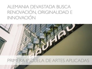ALEMANIA DEVASTADA BUSCA
RENOVACIÓN, ORIGINALIDAD E
INNOVACIÓN !
PRIMERA ESCUELA DE ARTES APLICADAS!
 