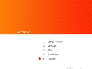 INNSPIRAL – Formación Ejecutiva
Contenidos
1.  Design Thinking
2.  Observar
3.  Idear
4.  Prototipear
5.  Resumen
 