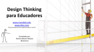 Design Thinking
para Educadores
Compilado por:
Ramiro Aduviri Velasco
@ravsirius
www.riverdale.edu
www.ideo.com
http://creativecommons.org/licenses/by-nc-sa/3.0/
 