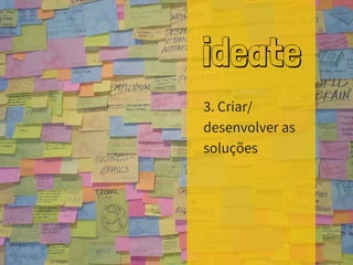 ideate
3. Criar/
desenvolver as
soluções
 