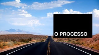 O PROCESSO
 