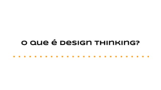 O que é Design thinking?
 