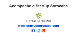 www.startupsorocaba.com
Acompanhe o Startup Sorocaba
 