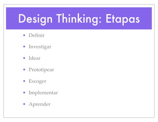 Design Thinking: Etapas
• Definir
• Investigar
• Idear
• Prototipear
• Escoger
• Implementar
• Aprender
 
