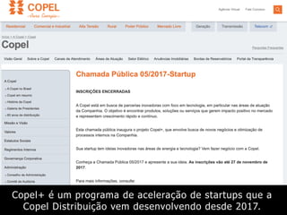 Copel+ é um programa de aceleração de startups que a
Copel Distribuição vem desenvolvendo desde 2017.
 
