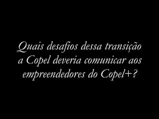 Quais desafios dessa transição
a Copel deveria comunicar aos
empreendedores do Copel+?
 